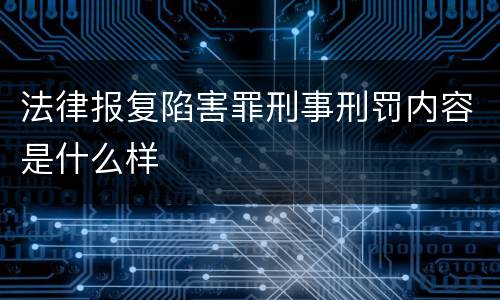 法律报复陷害罪刑事刑罚内容是什么样