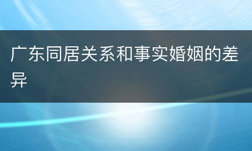广东同居关系和事实婚姻的差异