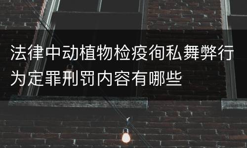 法律中动植物检疫徇私舞弊行为定罪刑罚内容有哪些
