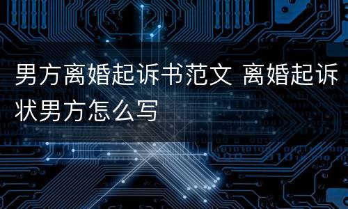 男方离婚起诉书范文 离婚起诉状男方怎么写