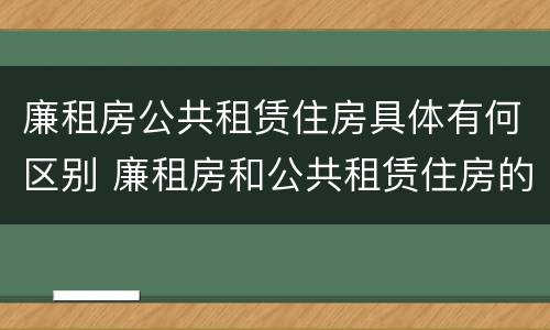 廉租房公共租赁住房具体有何区别 廉租房和公共租赁住房的区别
