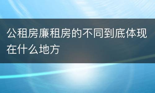 公租房廉租房的不同到底体现在什么地方