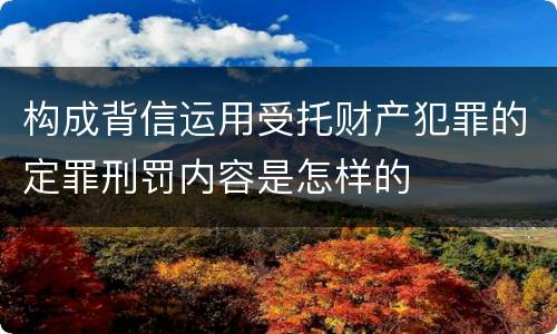 构成背信运用受托财产犯罪的定罪刑罚内容是怎样的