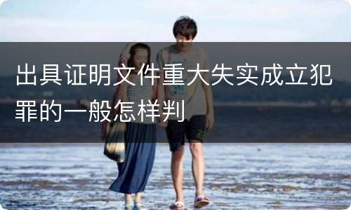 出具证明文件重大失实成立犯罪的一般怎样判