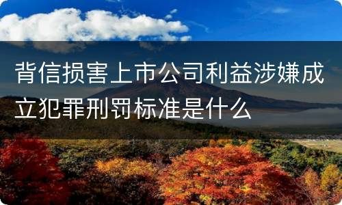 背信损害上市公司利益涉嫌成立犯罪刑罚标准是什么