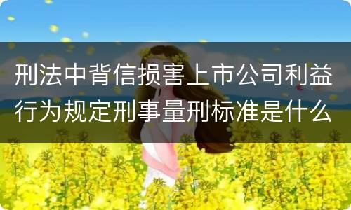 刑法中背信损害上市公司利益行为规定刑事量刑标准是什么