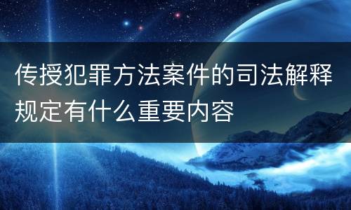 传授犯罪方法案件的司法解释规定有什么重要内容