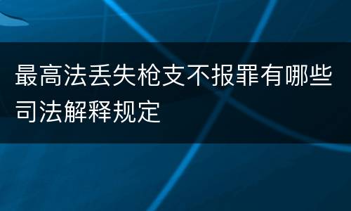 最高法丢失枪支不报罪有哪些司法解释规定