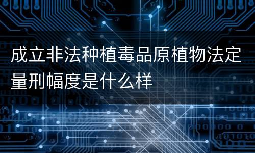 成立非法种植毒品原植物法定量刑幅度是什么样