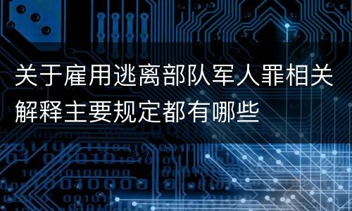 关于雇用逃离部队军人罪相关解释主要规定都有哪些