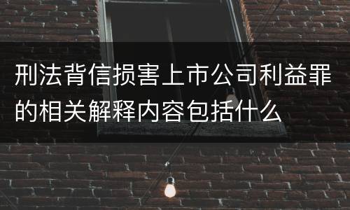 刑法背信损害上市公司利益罪的相关解释内容包括什么