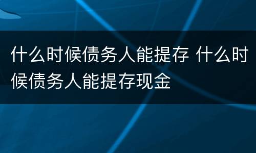 什么时候债务人能提存 什么时候债务人能提存现金