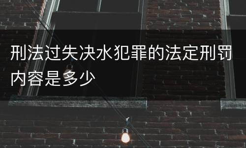 刑法过失决水犯罪的法定刑罚内容是多少