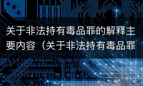 关于非法持有毒品罪的解释主要内容（关于非法持有毒品罪的解释主要内容是什么）