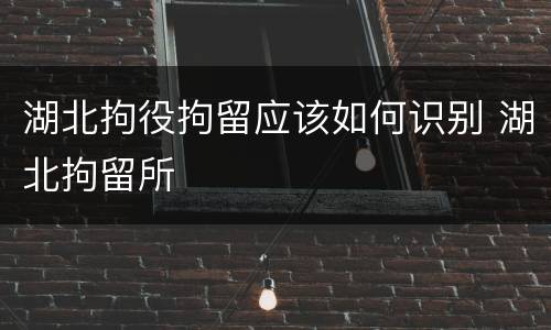 湖北拘役拘留应该如何识别 湖北拘留所