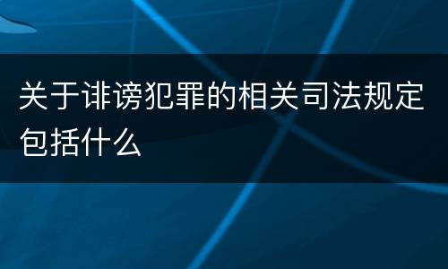 关于诽谤犯罪的相关司法规定包括什么