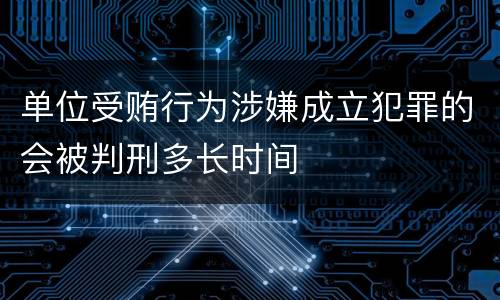 单位受贿行为涉嫌成立犯罪的会被判刑多长时间