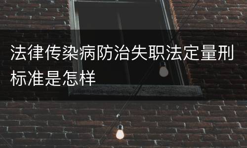 法律传染病防治失职法定量刑标准是怎样