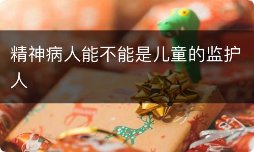 精神病人能不能是儿童的监护人