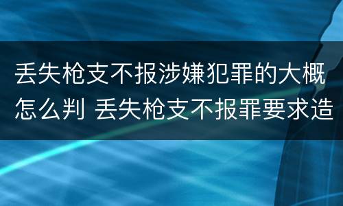 丢失枪支不报涉嫌犯罪的大概怎么判 丢失枪支不报罪要求造成了严重后果的才构成犯罪
