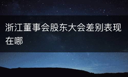 浙江董事会股东大会差别表现在哪