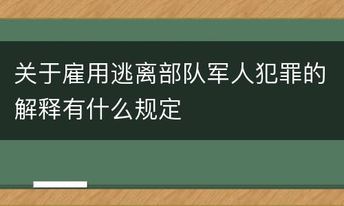 关于雇用逃离部队军人犯罪的解释有什么规定