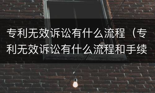 专利无效诉讼有什么流程（专利无效诉讼有什么流程和手续）