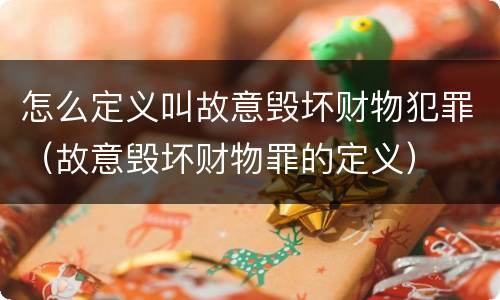 怎么定义叫故意毁坏财物犯罪（故意毁坏财物罪的定义）