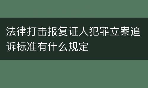法律打击报复证人犯罪立案追诉标准有什么规定