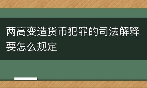 两高变造货币犯罪的司法解释要怎么规定