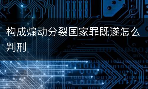 构成煽动分裂国家罪既遂怎么判刑