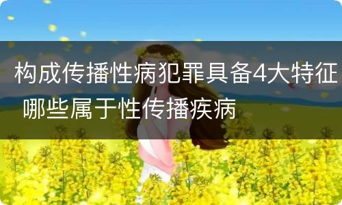 构成传播性病犯罪具备4大特征 哪些属于性传播疾病