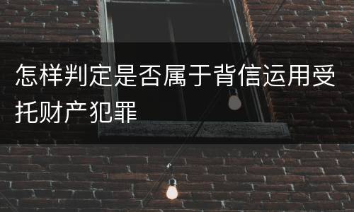 怎样判定是否属于背信运用受托财产犯罪