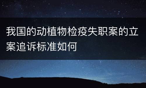 我国的动植物检疫失职案的立案追诉标准如何