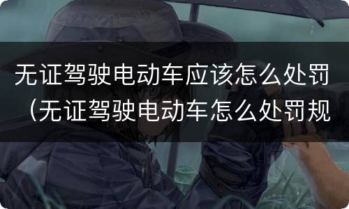 无证驾驶电动车应该怎么处罚（无证驾驶电动车怎么处罚规定）