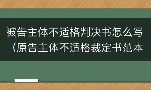 被告主体不适格判决书怎么写（原告主体不适格裁定书范本）