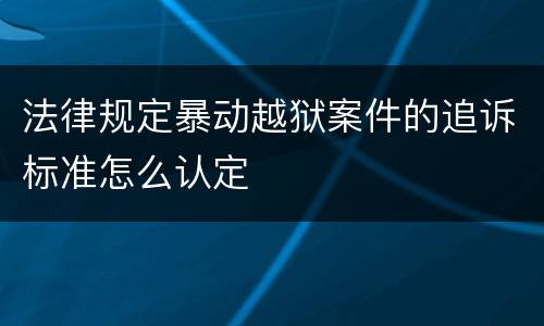 法律规定暴动越狱案件的追诉标准怎么认定
