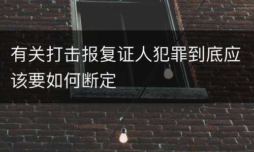 有关打击报复证人犯罪到底应该要如何断定