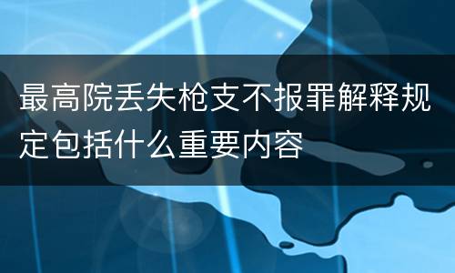 最高院丢失枪支不报罪解释规定包括什么重要内容
