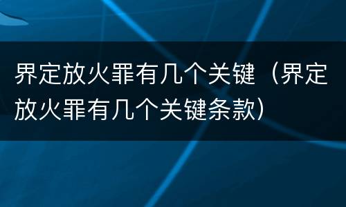 界定放火罪有几个关键（界定放火罪有几个关键条款）