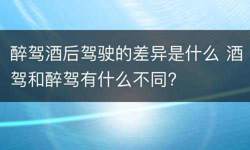 醉驾酒后驾驶的差异是什么 酒驾和醉驾有什么不同?