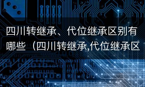 四川转继承、代位继承区别有哪些（四川转继承,代位继承区别有哪些条件）