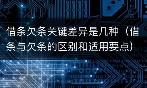 借条欠条关键差异是几种（借条与欠条的区别和适用要点）