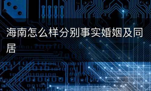 海南怎么样分别事实婚姻及同居