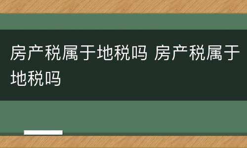 房产税属于地税吗 房产税属于地税吗