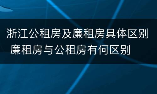 浙江公租房及廉租房具体区别 廉租房与公租房有何区别