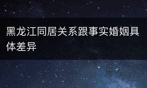 黑龙江同居关系跟事实婚姻具体差异