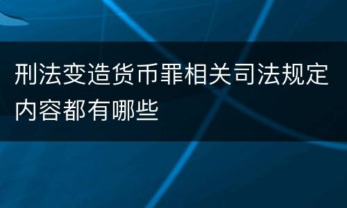 刑法变造货币罪相关司法规定内容都有哪些