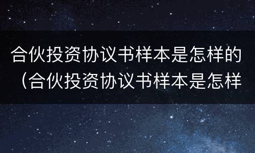 合伙投资协议书样本是怎样的（合伙投资协议书样本是怎样的呢）