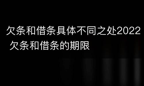 欠条和借条具体不同之处2022 欠条和借条的期限